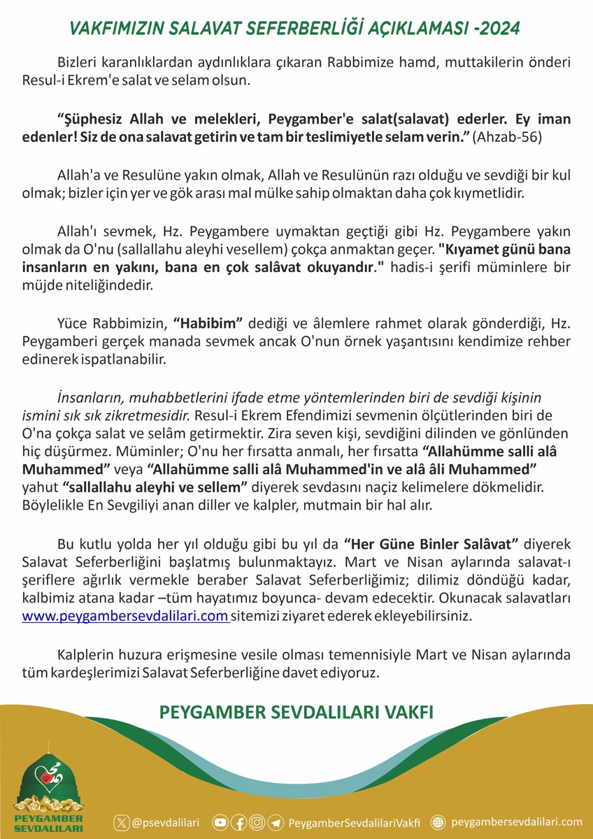 Bu kutlu yolda her yıl olduğu gibi bu yıl da “Her Güne Binler Salâvat” diyerek Salavat Seferberliğini başlatmış bulunmaktayız. Mart ve Nisan aylarında salavat-ı şeriflere ağırlık vermekle beraber Salavat Seferberliğimiz; dilimiz döndüğü kadar, kalbimiz atana kadar –tüm hayatımız