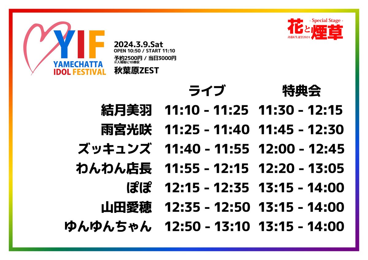 AkihabaraIdol's tweet photo. 3/9(土)昼帯開催
YIF -YAMECHATTA IDOL FESTIVAL -

秋葉原ZEST
OPEN 10:50 / START 11:10

予約2500円 / 当日3000円
※ 入場毎に1D徴収

--- 出演（50音順）---
雨宮光咲
ズッキュンズ
ぽぽ
山田愛穂
結月美羽
ゆんゆんちゃん
わんわん店長 https://t.co/TkVXKzNXky