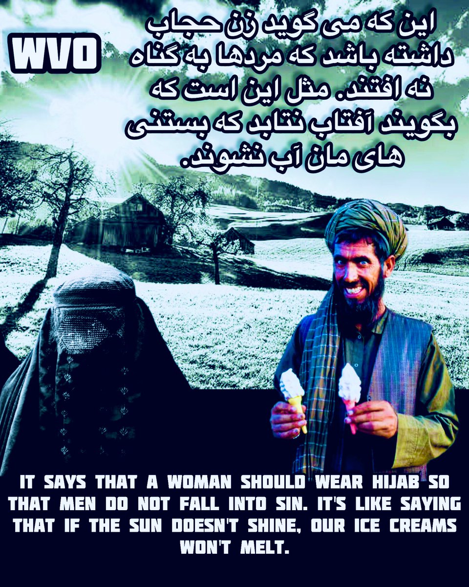 #GenderApartheid
#GenderPersecution
#GenderBiasedLaws 
#StandWithAfghanWomen 
#LetAfghanGirlsLearn 
#Misogyny 
#NOToTaliban 
IT SAYS THAT A WOMAN SHOULD WEAR HIJAB SO THAT MEN DO NOT FALL INTO SIN. IT’S LIKE SAYING THAT IF THE SUN DOESN’T SHINE, OUR ICE CREAM WONT MELT.