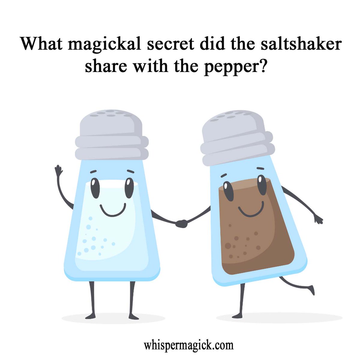 Enchanted Question of the Day! Herald the Muse! What magickal secret did the Saltshaker say to the Peppershaker?