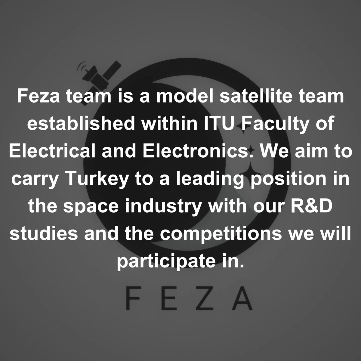Feza takımı, İTÜ Elektrik-Elektronik Fakültesi bünyesinde kurulmuş bir model uydu takımıdır. AR-GE çalışmalarımız ve katılacağımız yarışmalarla Türkiye'yi uzay endüstrisinde öncü bir konuma taşımak amacındayız. 🌒 🇹🇷

#space #satellite