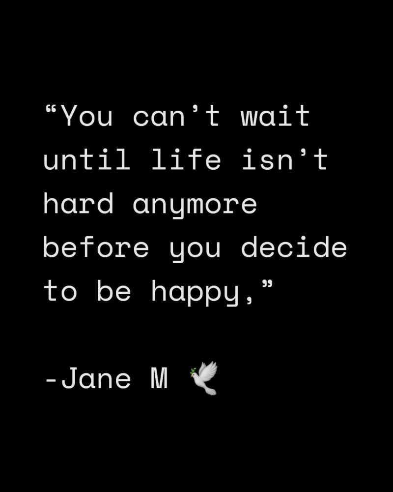 لا يمكنك الانتظار حتى تصبح الحياه خاليه
من المصاعب، قبل ان تقرر ان تصبح سعيداً.