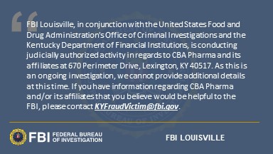 If you have information regarding CBA Pharma and/or its affiliates that you believe would be helpful to the FBI, please contact KYFraudVictim@fbi.gov.