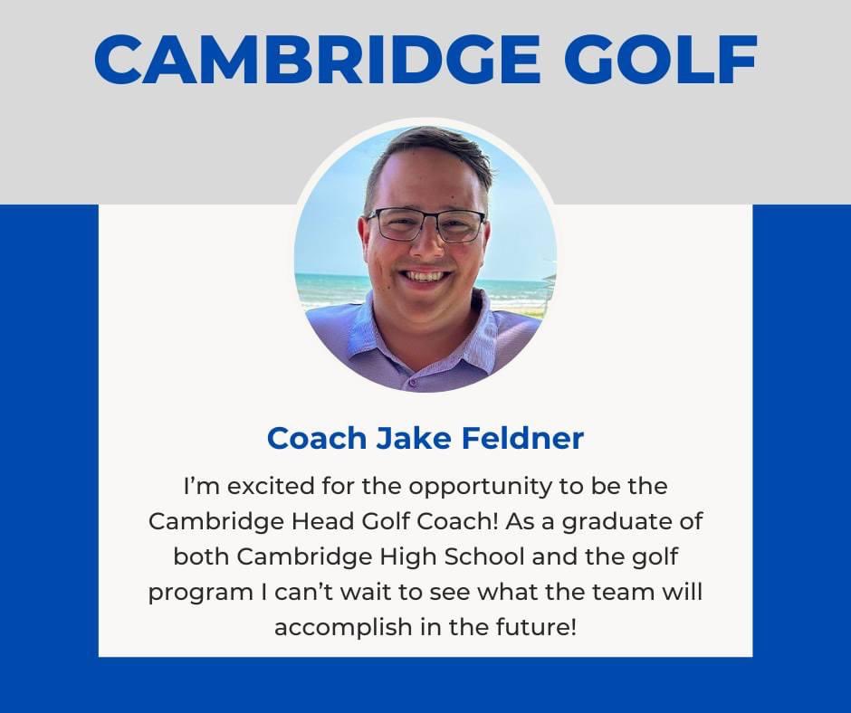 Hello all!

My name is Jake Feldner and I am the new Cambridge Varsity Golf Coach. As a graduate of Cambridge High School, I am looking forward to leading the golf team this year!

I am looking forward to bringing a new perspective to the Cambridge Golf Program!