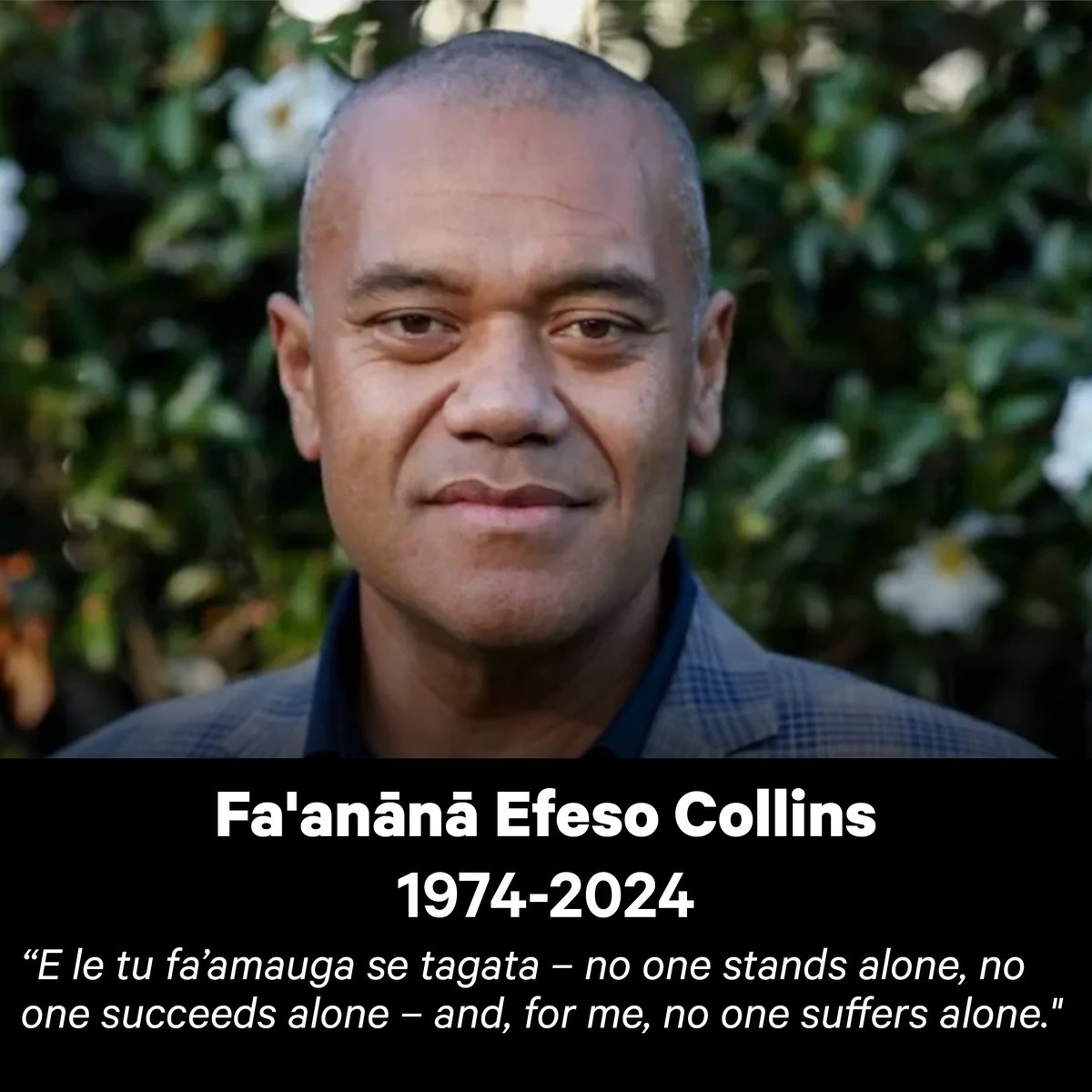 Fa’afetai tele mo lau tautua, auaunaga, ma alofa mo tagata uma. Manuia lau malaga.

Thank you for your faithful service, commitment and compassion for all our communities. Rest in love and light Fa’anānā Efeso Collins.