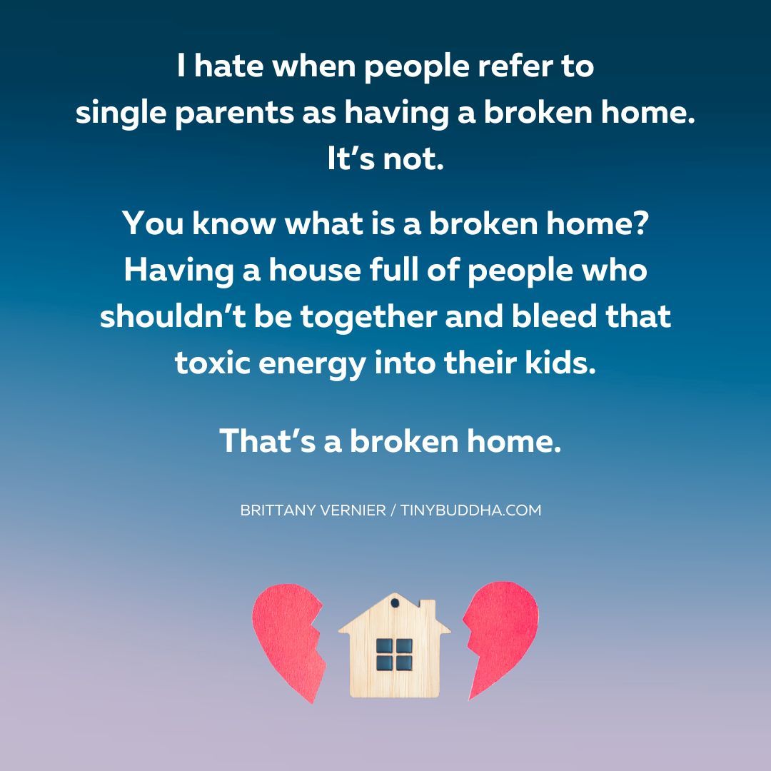 tinybuddha's tweet photo. "I hate when people refer to single parents as having a broken home. It’s not. You know what is a broken home? Having a house full of people who shouldn’t be together and bleed that toxic energy into their kids. That’s a broken home.”  ~Brittany Vernier https://t.co/Lz3N3j5twJ