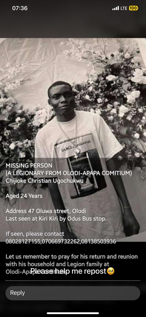 Missing Person Missing Person Missing Person @FrUgochukwu @frjamesa @chude__ @_weyimi @Morris_Monye please Chijioke Ugochukwu is my member in the Legion of Mary, and a parishioner in St. Charles Catholic Church Olodi Apapa Lagos. Help us in retweeting