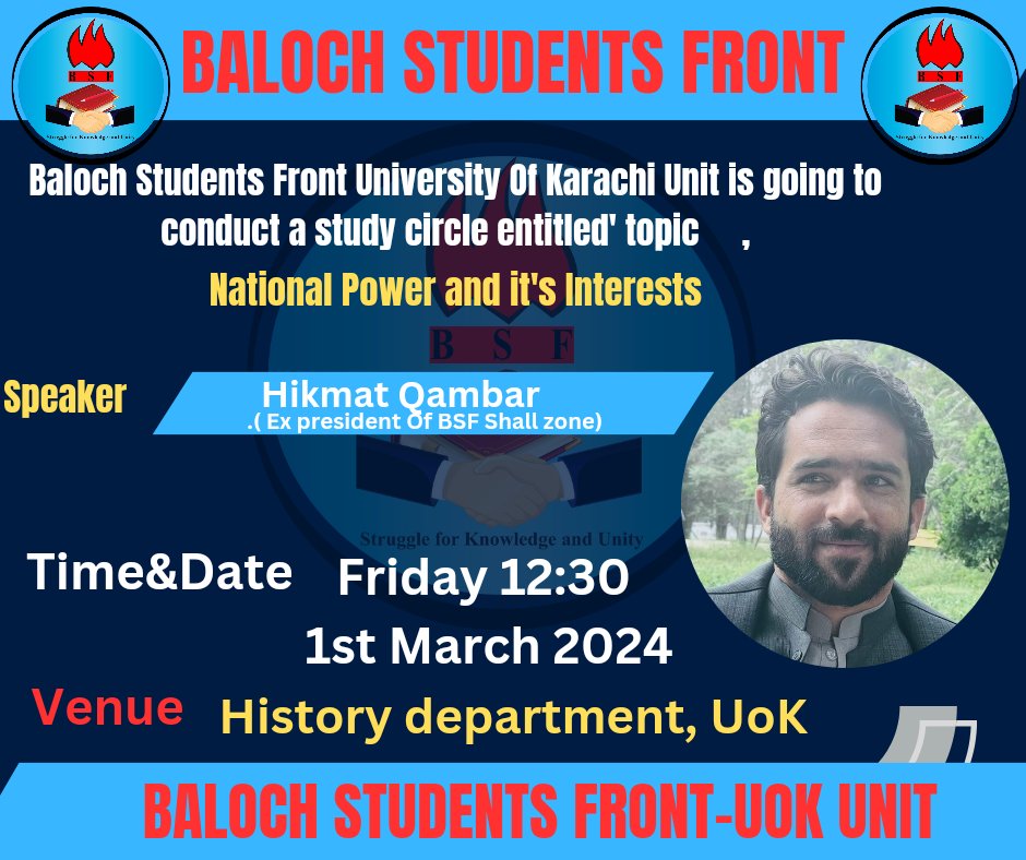 Baloch Students Front University Of Karachi Unit is going to conduct a study circle entitled' National power and interest' on Friday, at 12: 30 Pm on 1th March, 2024 at History department, UoK.
The following lecture will be delivered by  Hikmat Qambar.( Expresident Of BSFShall