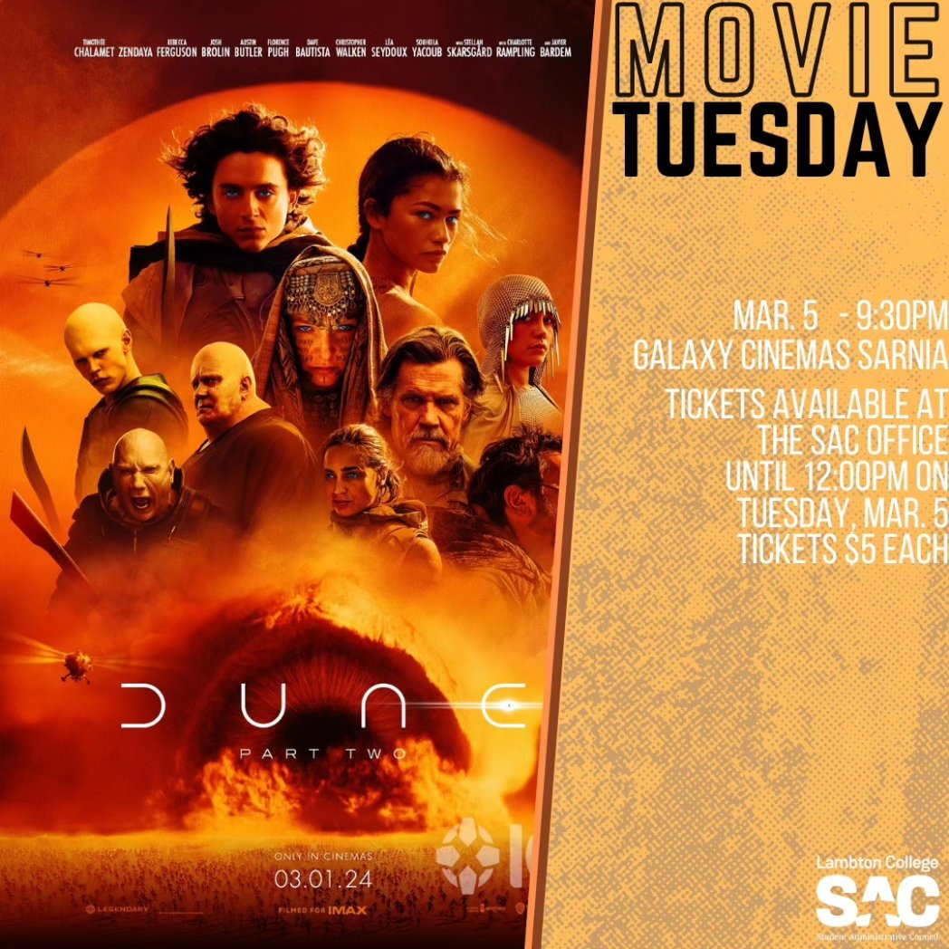SAC is back with another MOVIE TUESDAY! We've secured limited tickets to Tuesday's showing of DUNE: Part Two at 9:30pm at Galaxy Cinemas Sarnia. Tickets are $5 each. LIMIT 1 TICKET PER STUDENT. Visit the SAC Office to order. Sign up closes Tuesday, Mar. 5 at 12:00pm.
