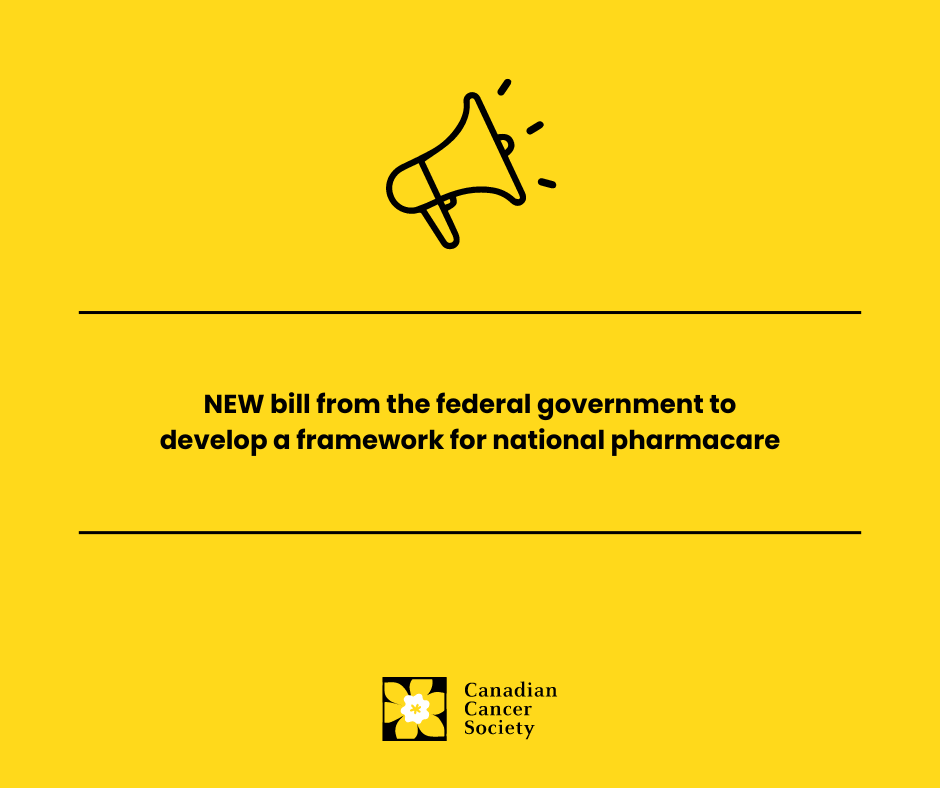 The Canadian Cancer Society welcomes the federal government's bill to develop a framework for national pharmacare.

While this move will help to close some gaps in our healthcare system, we need to continue to make tangible progress towards a national pharmacare program because