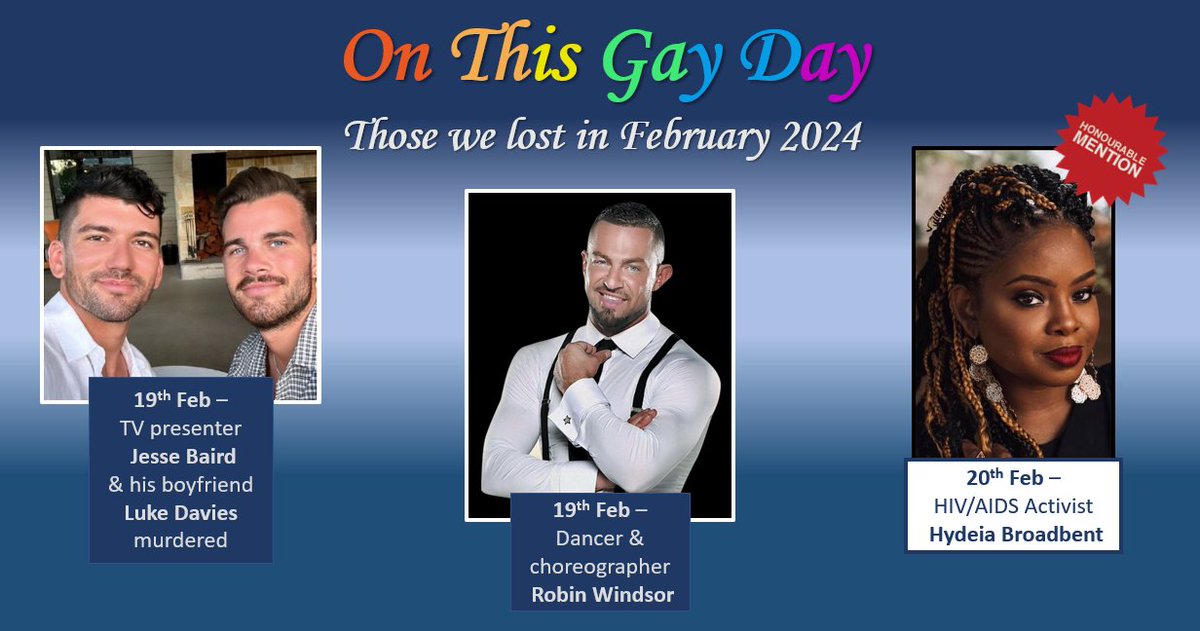 #OnThisGayDay remembers those we lost in February 2024
19th – #JesseBaird & #LukeDavies – Aussie Rules Football Umpire/Presenter & his boyfriend murdered
19th – #RobinWindsor – UK Dancer/Choreographer
20th - #HydeiaBroadbent - US HIV/#AIDS Activist
#LGBTHistoryMonth #RestWell