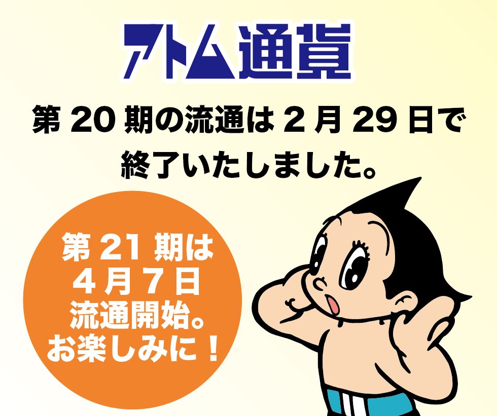 2024年2月29日をもちまして、第20期アトム通貨の流通および使用期限が終了いたしました。
今期も皆様にご参加いただき御礼申し上げます。
第21期は2024年4月７日より開始いたします。新しいデザインは今月半ばにお披露目予定です。お楽しみにお待ちください。