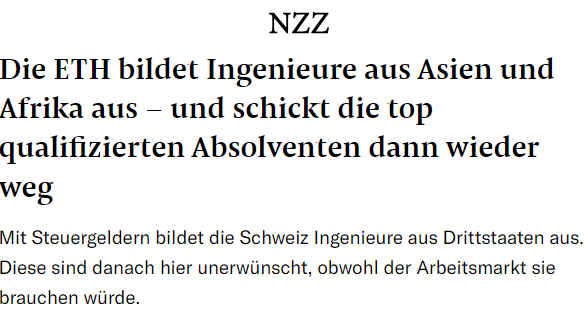Da holen wir internationale, hochqualifizierte Studenten in die Schweiz, finanzieren deren Studium an Top-Hochschulen wie der ETH, aber erlauben ihnen anschliessend nicht, hier zu arbeiten...

Was für eine unsinnige Migrations- und Arbeitsmarktpolitik... 

nzz.ch/schweiz/die-ve…