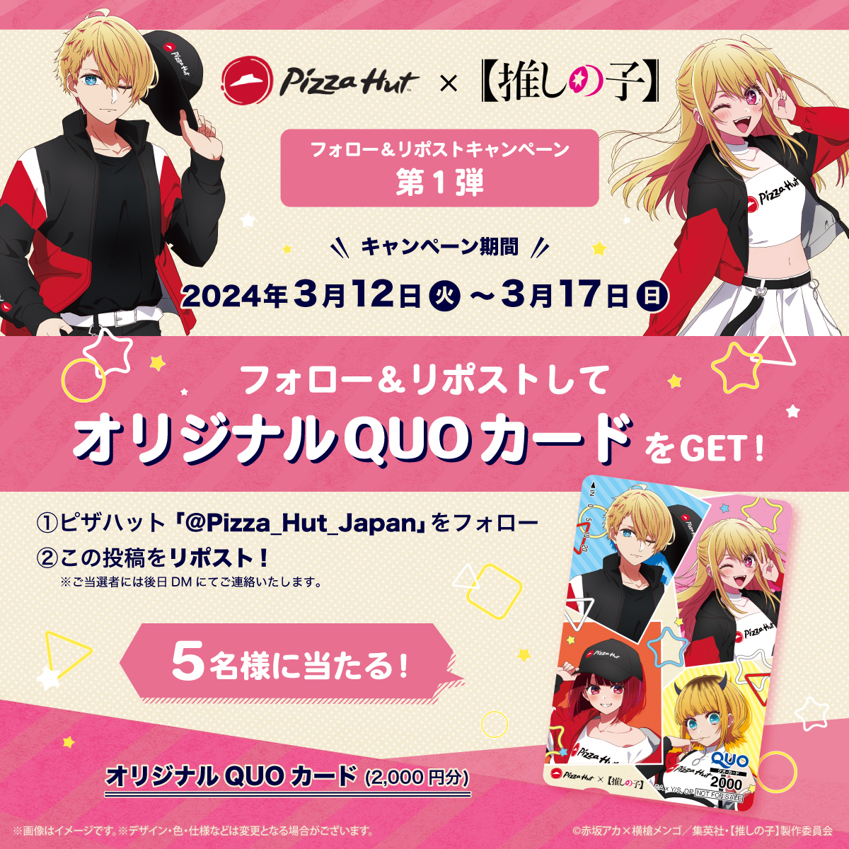 ピザハット (@pizza_hut_japan) on Twitter photo 📢本日キャンペーン開始‼
🌟第1弾🌟
/
#ピザハット × 【 #推しの子 】
フォロー&リポストキャンペーン
\
抽選で5名様にオリジナルQUOカード(2,000円分)が当たる🎯
▼応募方法
①<a href="/Pizza_Hut_Japan/">ピザハット</a> をフォロー
②この投稿をリポスト
※3/17(日)23:59まで
🔽詳細
pizzahut.jp/topic/oshinoko… 📢本日キャンペーン開始‼
🌟第1弾🌟
/
#ピザハット × 【 #推しの子 】
フォロー&リポストキャンペーン
\
抽選で5名様にオリジナルQUOカード(2,000円分)が当たる🎯
▼応募方法
①<a href="/Pizza_Hut_Japan/">ピザハット</a> をフォロー
②この投稿をリポスト
※3/17(日)23:59まで
🔽詳細
pizzahut.jp/topic/oshinoko…