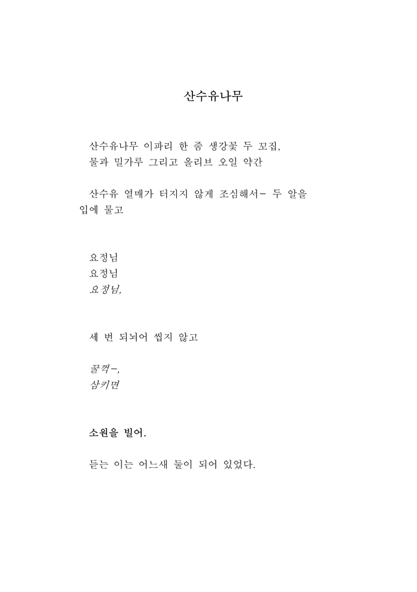 산수유나무 이파리 한 줌 생강꽃 두 꼬집,
물과 밀가루 그리고 올리브 오일 약간

세 번 되뇌어 씹지 않고

삼키면