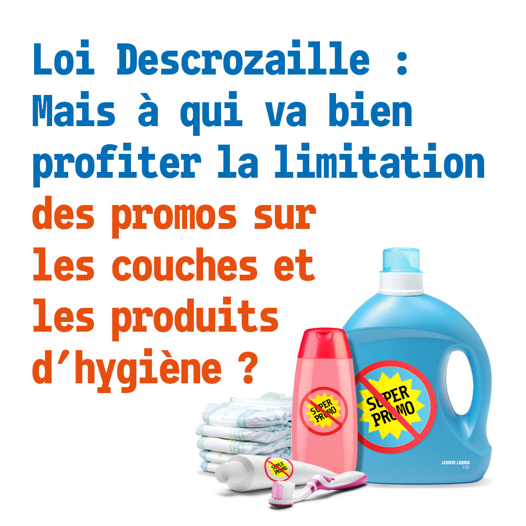 La loi Descrozaille s'applique aujourd'hui : alors que les Français restreignent leurs dépenses d'hygiène faute de pouvoir d'achat, nous n'avons plus le droit aux super-promos sur les couches, les serviettes hygiéniques, la lessive, le savon... Pourquoi ? Dans l'intérêt de qui ?