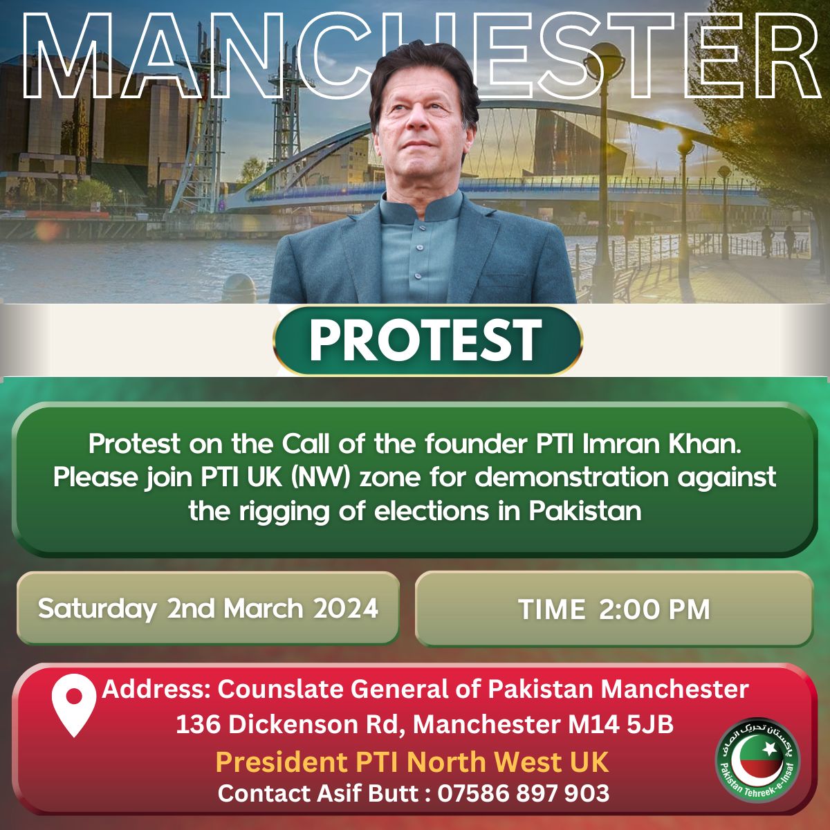 Protest on the Call of the founder PTI Imran Khan. Demonstration against the rigging of elections in Pakistan on
Saturday 2nd March 2024. Time 2:00 PM.
Address: Counslate General of Pakistan Manchester
136 Dickenson Rd, Manchester M14 5JB.
#OverseasPakistanis