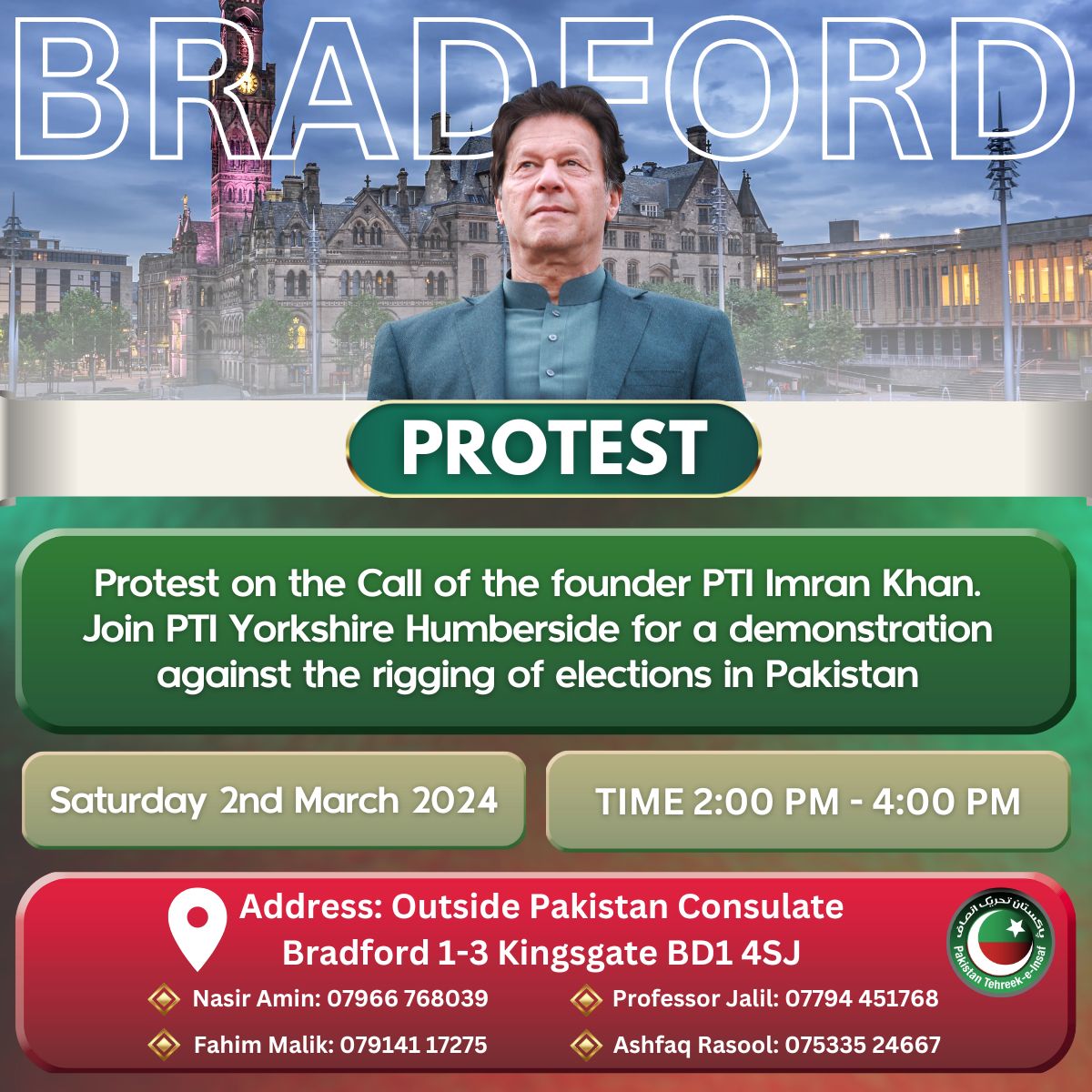 Protest on the Call of the founder PTI Imran Khan.
Join a demonstration against the rigging of elections in Pakistan. 
Saturday 2 March 2024
Time 2:00 PM till 4:00 PM.
Address outside Pakistan Consulate Bradford 1-3 Kingsgate BD1 4SJ
#OverseasPakistanis