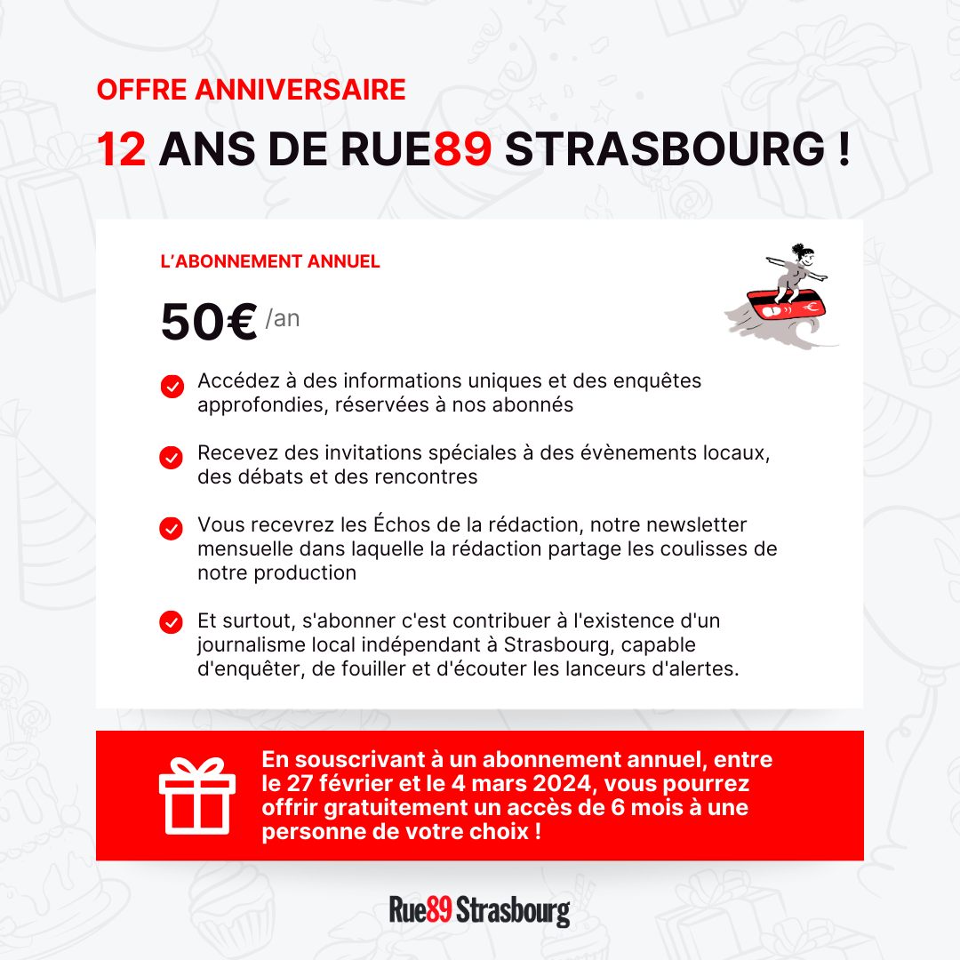 🎂 Plus que deux jours pour profiter de notre promotion anniversaire 🎁

Pour tout abonnement annuel souscrit, vous pouvez offrir six mois d'abonnement à la personne de votre choix

Pour soutenir le journalisme indépendant à Strasbourg, c'est par ici 👇

rue89strasbourg.com/abonnement