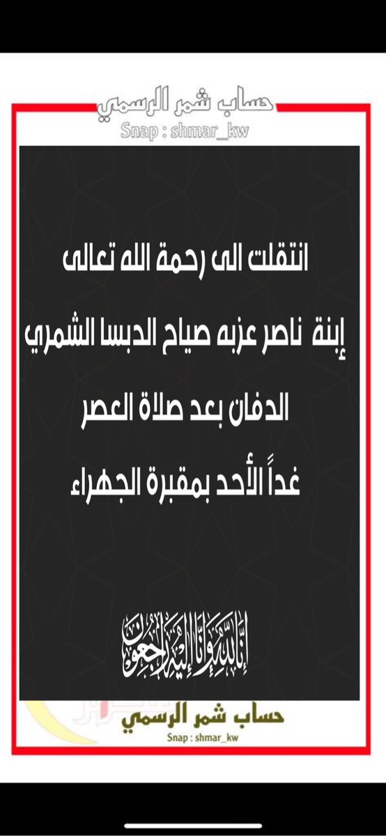 انتقلت الى رحمة الله تعالى
إبنة  /ناصر عزبه صياح الدبسا الشمري 
 الدفان بعد صلاة العصر 
غداً الأحد بمقبرة الجهراء 
إنا لله وإنا اليه راجعون