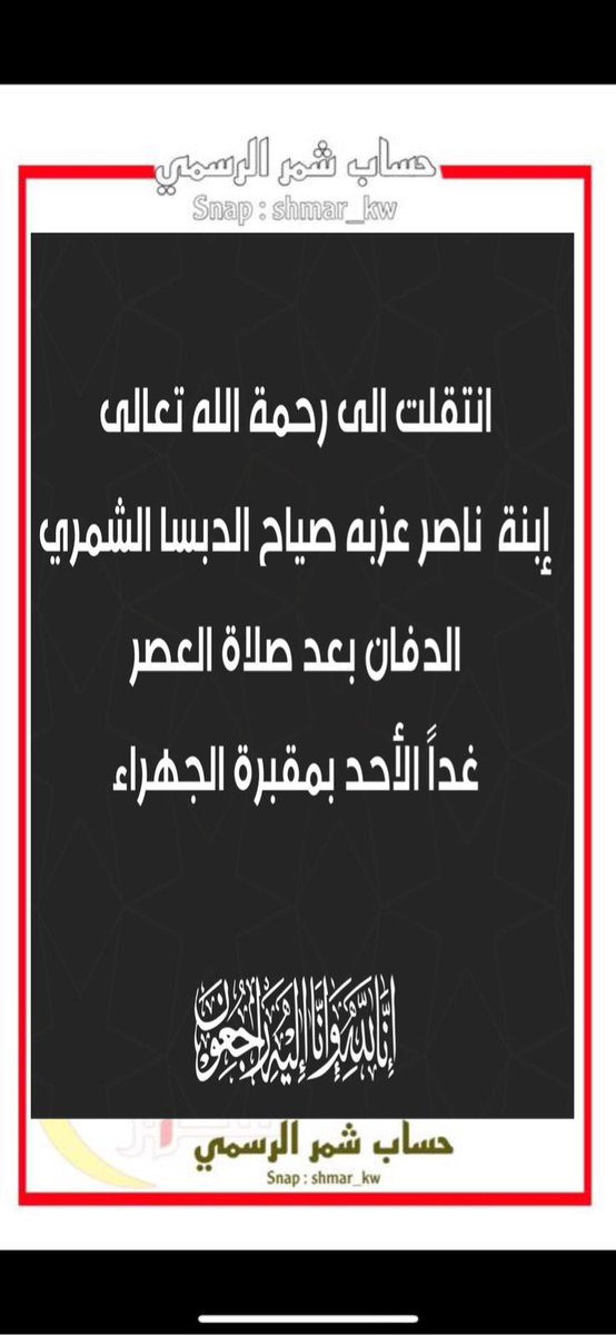 انتقلت الى رحمة الله تعالى
إبنة  /ناصر عزبه صياح الدبسا الشمري 
 الدفان بعد صلاة العصر 
غداً الأحد بمقبرة الجهراء 
إنا لله وإنا اليه راجعون