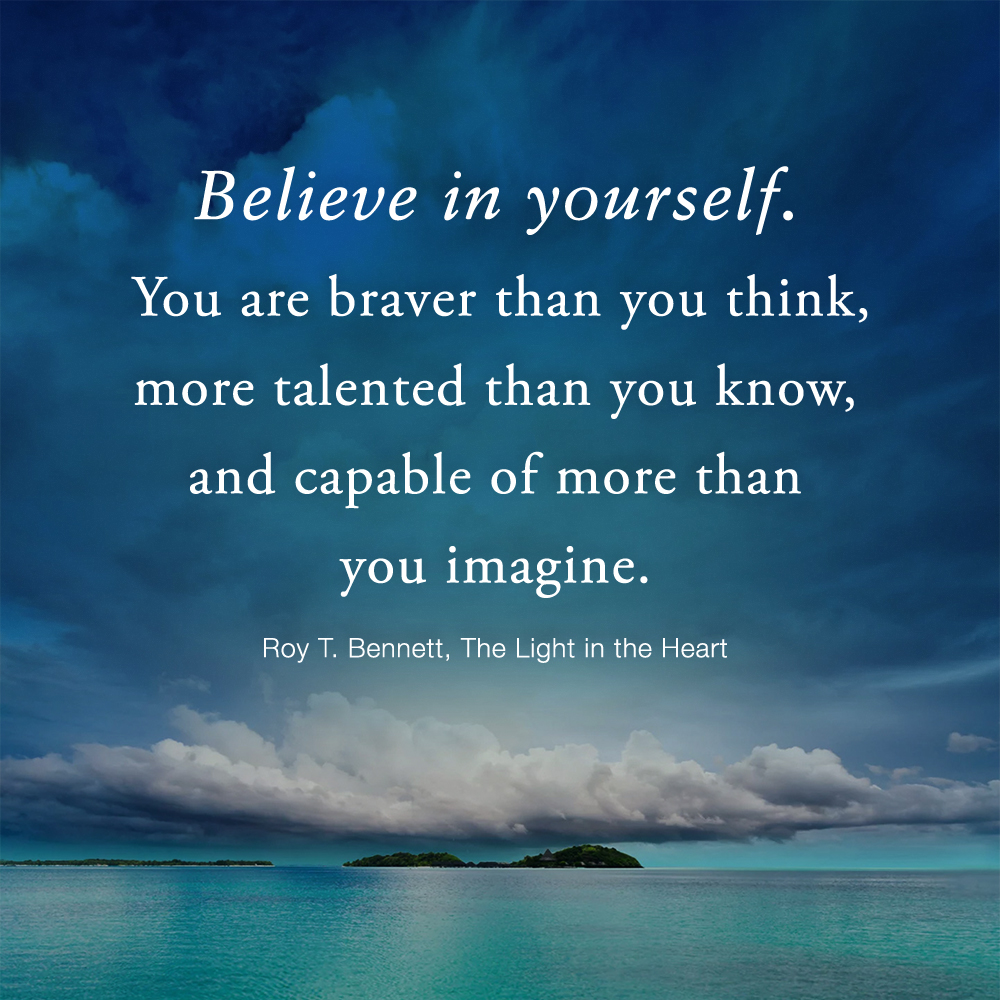 Believe in yourself. You are braver than you think, more talented than you know, and capable of more than you imagine. Roy T. Bennett, The Light in the Heart #motivation #Inspiration #quote #quotes #RoyTBennett