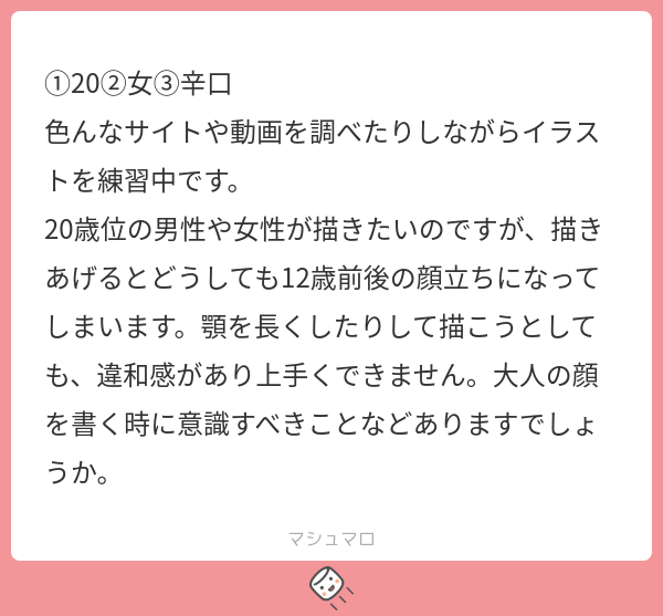 いろいろありますが、とりあえず目の高さと鼻の長さを変えるのが手軽で良いと思います。
FANBOXで解説済みなので読んでみて下さい。
「加齢による頭蓋骨の成長」の特徴を表現できれば自然と大人っぽく見えますよ。