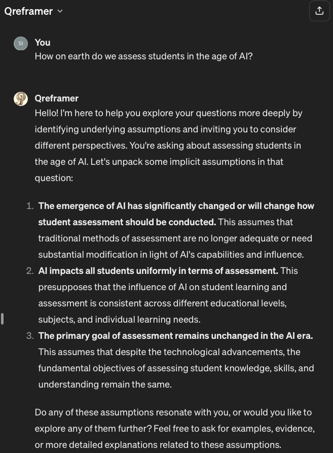 Simon Buckingham Shum (@sbuckshum) on Twitter photo Qreframer: a prototype GPT that encourages the learner to reflect on the assumptions framing their questions... chat.openai.com/g/g-WkIDgNbOG-… Qreframer: a prototype GPT that encourages the learner to reflect on the assumptions framing their questions... chat.openai.com/g/g-WkIDgNbOG-…