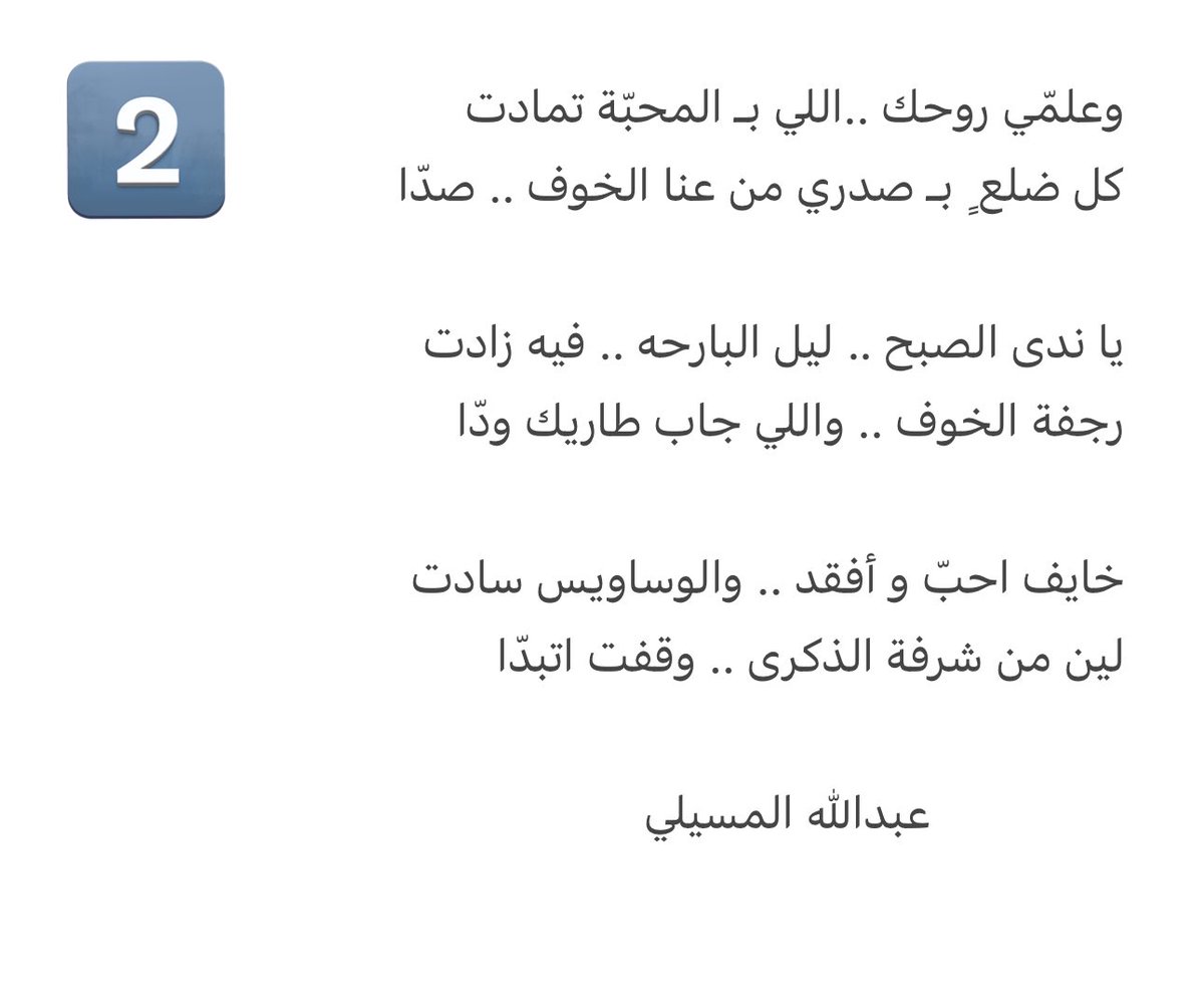 علمّي روحك ..اللي بـ المحبّة تمادت 
كل ضلعٍ  بـ صدري من عنا الخوف .. صدّا

يا ندى الصبح .. ليل البارحه .. فيه زادت
رجفة الخوف .. واللي جاب طاريك ودّا 

خايف احبّ و أفقد .. والوساويس سادت 
لين من شرفة الذكرى .. وقفت اتبدّا 

#عبدالله_المسيلي 
#رسام_الشعر 
#قصيد