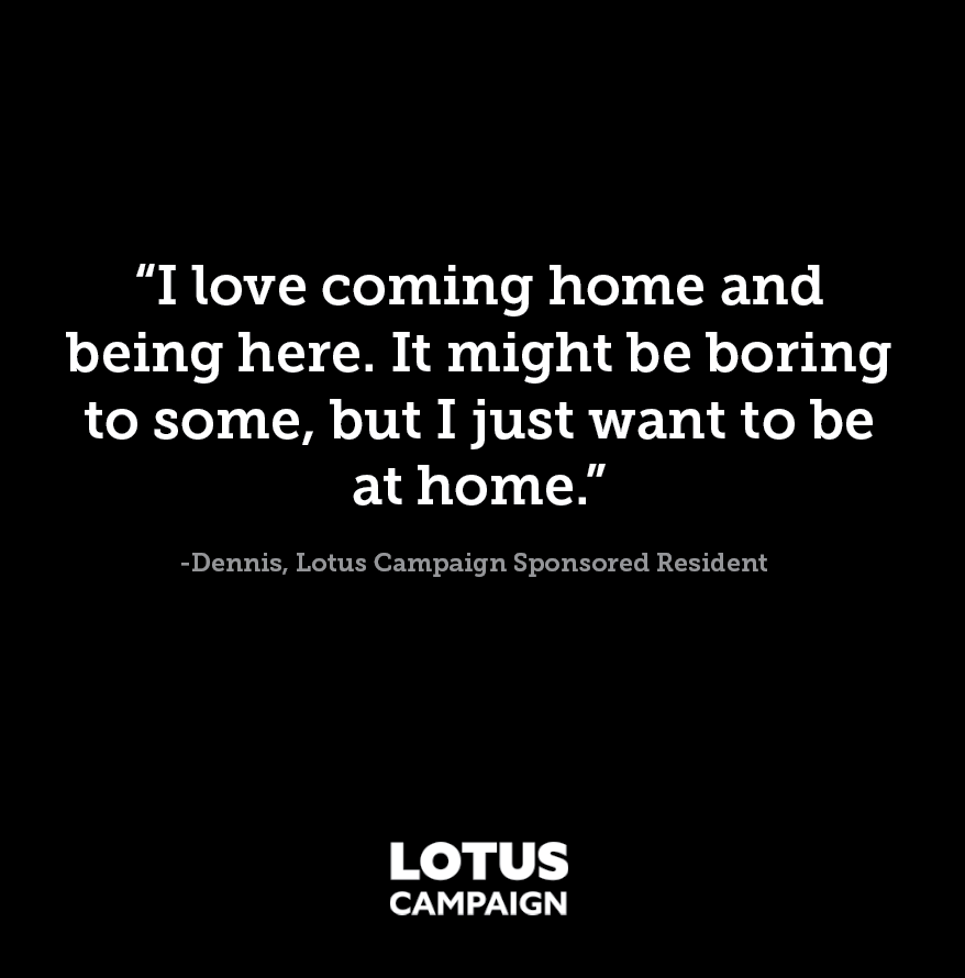 Dennis experienced #homelessness for 6 years, due to addiction. After completing a recovery program at Hope Haven, he joined Lotus Campaign’s Landlord Participation Program as a sponsored resident.  #Home = #Hope.