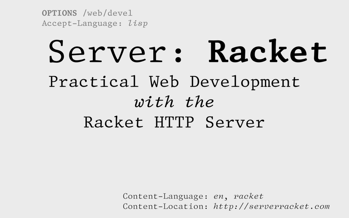 Server: Racket (serverracket.com) by Jesse Alama Practical advice for real-world web development with Racket