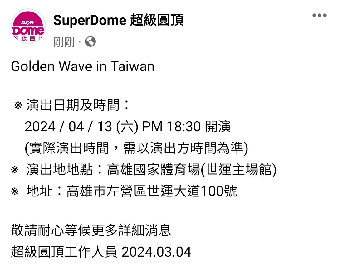 wpl940920's tweet photo. Golden Wave in Taiwan

 ※ 演出日期及時間：
    2024 / 04 / 13 (六) PM 18:30 開演 
    (實際演出時間，需以演出方時間為準)
※  演出地地點：高雄國家體育場(世運主場館)
※  地址：高雄市左營區世運大道100號

敬請耐心等候更多詳細消息
超級圓頂工作人員 2024.03.04 https://t.co/TE9G4uQiBZ