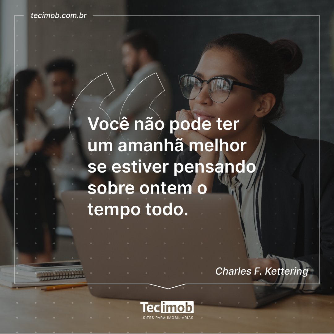 'Você não pode ter um amanhã melhor se estiver pensando sobre ontem o tempo todo.' - Charles F. Kettering

#CharlesKettering #citacao #Tecimob #proptech