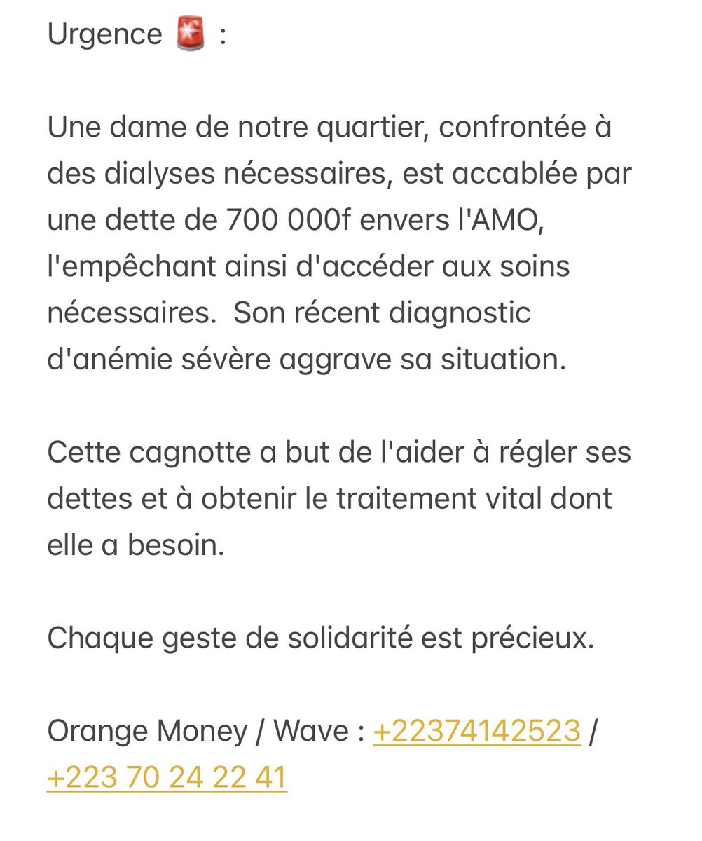 Urgence 🚨 : 

Une dame de notre quartier, confrontée à des dialyses nécessaires, est accablée par une dette de 700 000f envers l'AMO, l'empêchant ainsi d'accéder aux soins nécessaires. Son récent diagnostic d'anémie sévère aggrave sa situation

OM: +22374142523 /+22370242241
