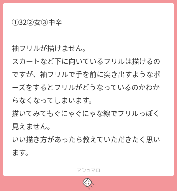 リクエストありがとうございます!
質問されて袖フリルを描いてみましたが、とても難しいですね。難易度が高いと感じました。
ポイントは「袖フリルの描き方を細分化すること」だと思います。
①手首を描く
②袖を描く
③フリルを描く