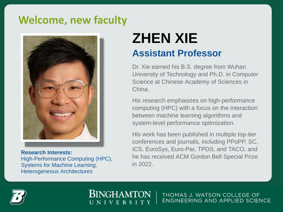 New Faculty Profile: Assistant Professor Zhen Xie joined <a href="/BingCompSci/">School of Computing, Binghamton University</a> in Fall 2023. He is actively looking for PhD students in High-Performance Computing (HPC). 
<a href="/bing_watson/">Watson College - Binghamton University</a>