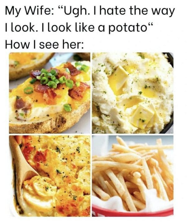 Awww. Find someone that sees your inner potato.