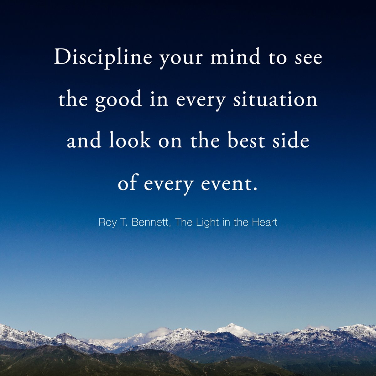 Discipline your mind to see the good in every situation and look on the best side of every event. Roy T. Bennett, The Light in the Heart #motivation #Inspiration #quote #quotes #RoyTBennett