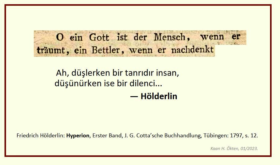 Kaan_H_Okten's tweet photo. .
.

   "Ah, düşlerken bir tanrıdır insan, 
    düşünürken ise bir dilenci..."
                                — Hölderlin 

.
.
[Hyperion, Cotta: 1797, s. 12 (StA 3: 9)] https://t.co/U1yOSTtZi3