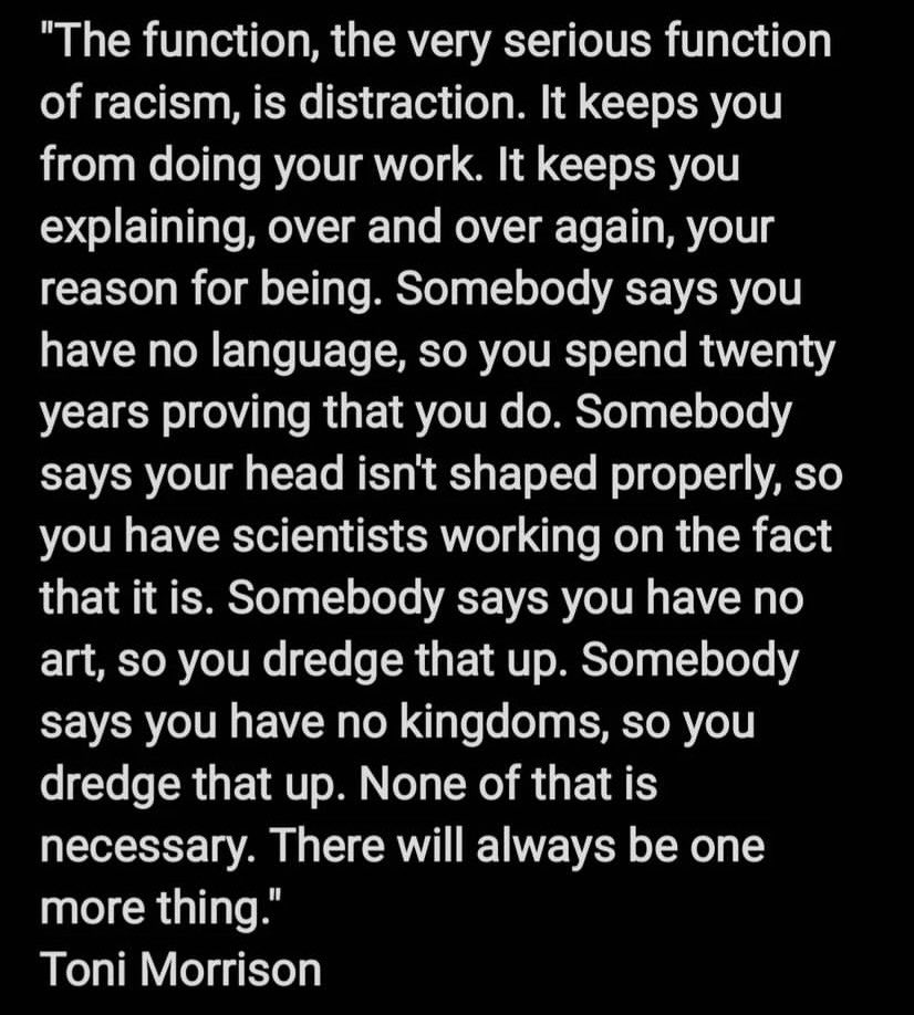 “The very serious function of racism is distraction.” Toni Morrison for the win. Again.