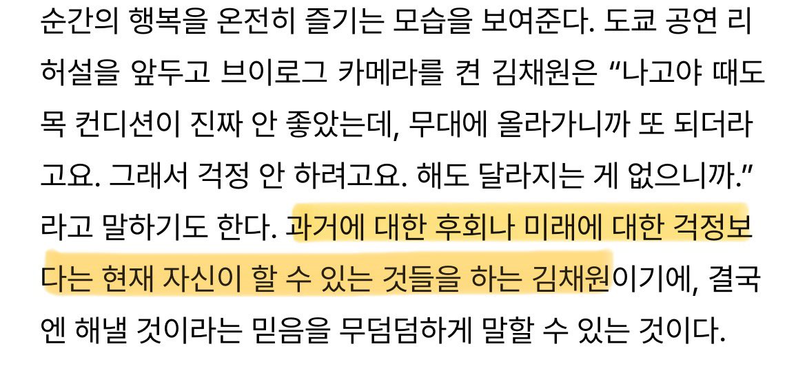 wonf1m's tweet photo. “해냈겠지. 뭐 어떻게든.”

과거에 대한 후회나 미래에 댜한 걱정보다는 현재 자신이 할 수 있는 것들을 하는 사람

단단한 돌 같은 김채원은 때로 자신을 변화시키고, 때로 자신을 지켜내면서 어떻게든 방법을 찾아낸다. 아이돌 김채원이 이뤄낸 모든 것들 그 뒤에는 단단한 돌을 깎는 노력과 남몰래 했던 고민들이 있다.