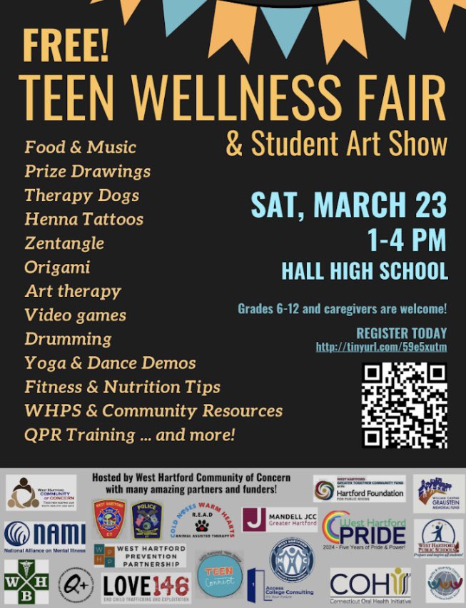 Teen Wellness Fair § Art Show, March 23 <a href="/Hall/">Hall</a> High School
Discover the power of wellness at our upcoming fair for grades 6-12 (caregivers welcome too!)
This event is hosted by West Hartford
Community of Concern with many partners. Registration link:
tinyurl.com/59e5xutm