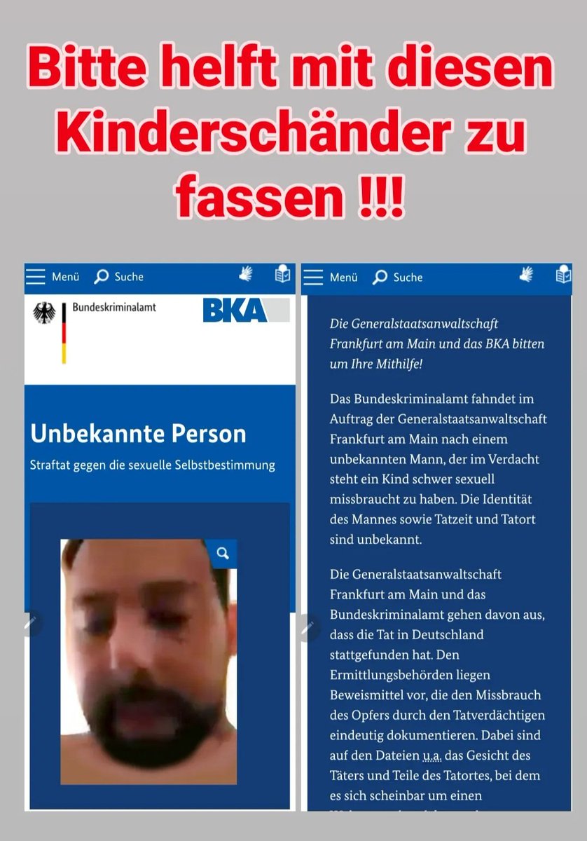 Bitte helft mit diesen Kinderschänder zu fassen !!!

Der Link zur Webseite des BKA:

bka.de/DE/IhreSicherh…

Un­be­kann­te Per­son
Straftat gegen die sexuelle Selbstbestimmung

Unbekannter Tatverdächtiger
Quelle: BKA
Die Generalstaatsanwaltschaft Frankfurt am Main und das BKA…