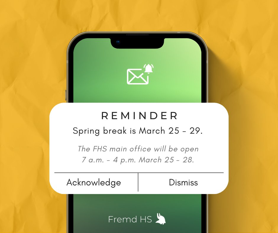 Yellow background. A phone with a green background sits in the middle of the screen. There's a white notification box in the middle of the screen that is larger than the phone. Text reads: Reminder. Spring Break is March 25-29. The FHS main office will be open 7 a.m. - 4 p.m. March 25-28. Fremd HS.