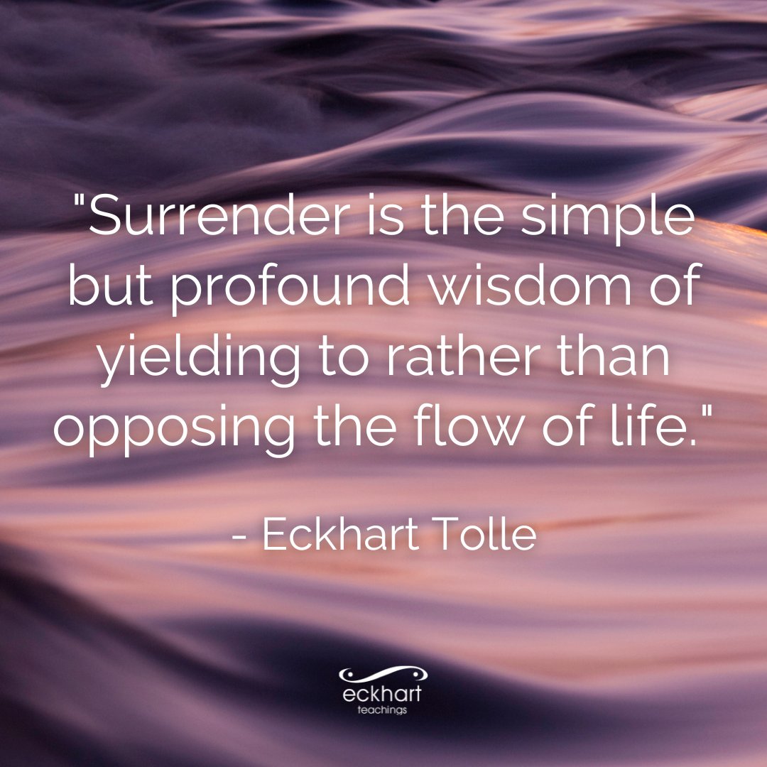"Surrender is the simple but profound wisdom of yielding to rather than opposing the flow of life." - Eckhart Tolle