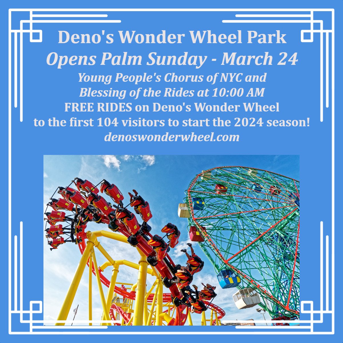 Coney Island's Deno's Wonder Wheel Park opens Palm Sunday, March 24th! Join us for a performance by the Young People’s Chorus of New York City (@ypcofnyc) & the Blessing of the Rides at 10:00 AM. FREE RIDES on Deno's Wonder Wheel to the first 104 guests to start the 2024 season!