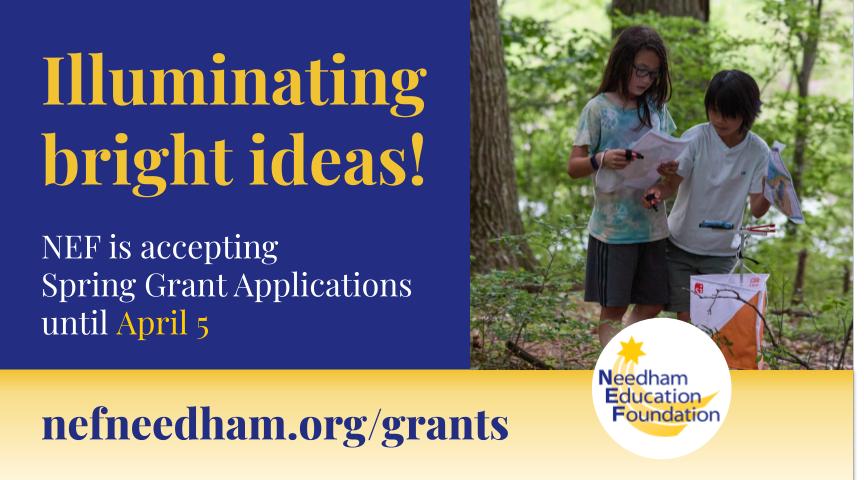 Apply now for an NEF Spring Grant! Needham Public School educators, administrators, students, and parents are eligible to apply for a grant to benefit NPS students. The Spring deadline is Friday, Apr 5th. Learn more at nefneedham.org/grants/