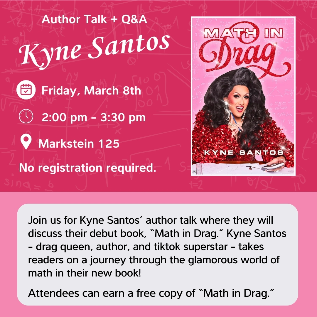 Join us for Kyne Santos’ author talk where they will discuss their debut book, “Math in Drag.” Attend to potentially earn a free copy of the book! Author Talk with Kyne Santos Friday, March 8th 2:00 - 3:30 pm Markstein Hall 125 No registration required #csusmlibrary