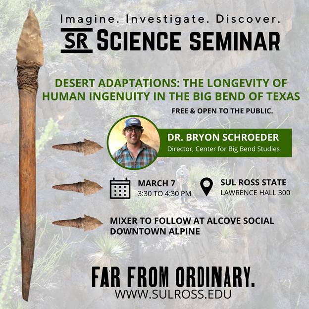 Join us this Thursday, March 7th at 3:30pm in Lawrence Hall room 300 for our first Science Seminar! The first lecture will feature Dr. Bryon Schroeder, the Director of the Center for Big Bend Studies, he will be speaking on recent archaeological research in the Big Bend region.