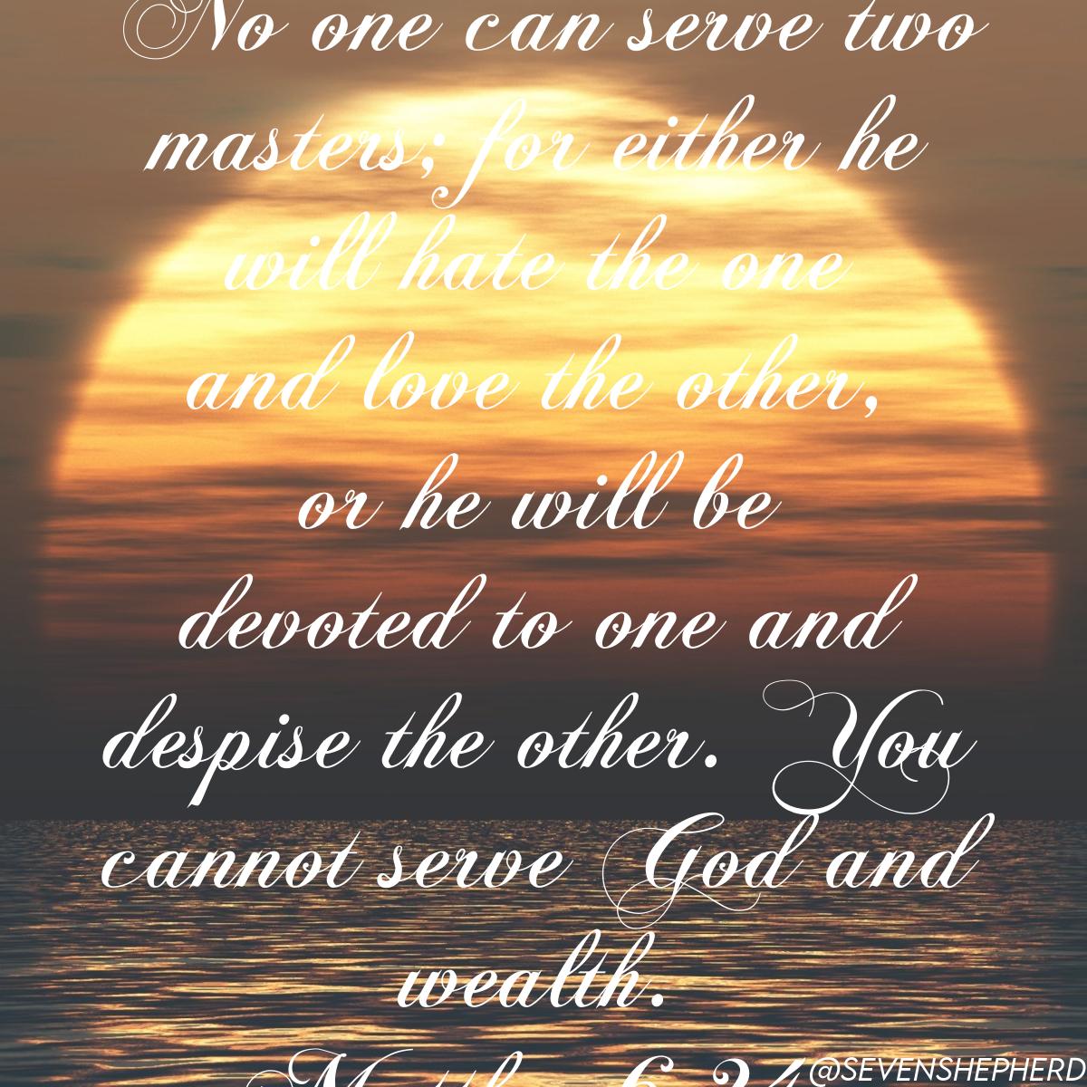 '“No one can serve two masters; for either he will hate the one and love the other, or he will be devoted to one and despise the other. You cannot serve God and wealth.' — Matthew 6:24 LSB #Jesus #God #Bible